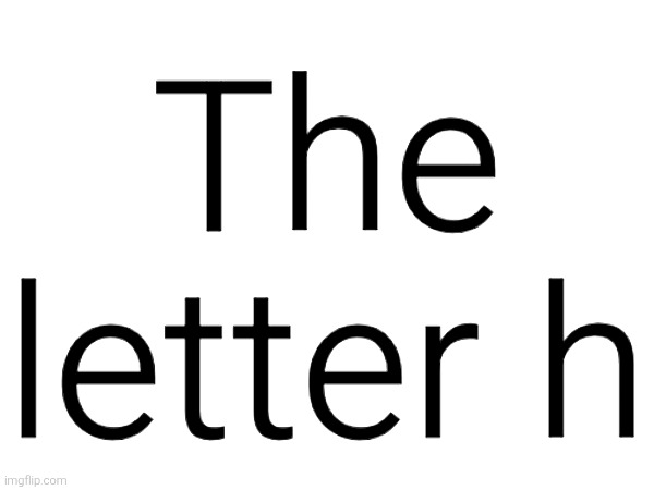 The letter h | made w/ Imgflip meme maker