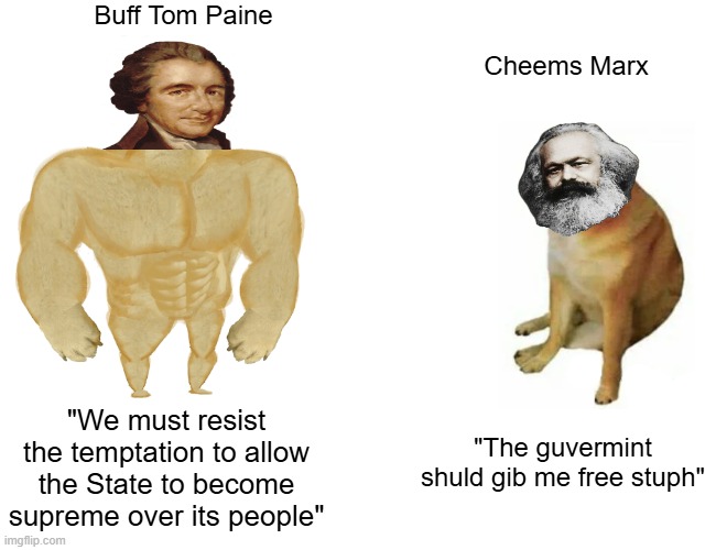 Founding Fathers>all marxists | Buff Tom Paine; Cheems Marx; "We must resist the temptation to allow the State to become supreme over its people"; "The guvermint shuld gib me free stuph" | image tagged in buff doge vs cheems,political meme,thomas paine,karl marx,communists,historical meme | made w/ Imgflip meme maker