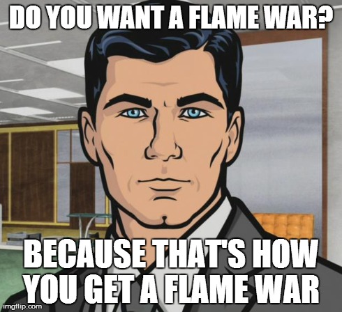 Archer Meme | DO YOU WANT A FLAME WAR? BECAUSE THAT'S HOW YOU GET A FLAME WAR | image tagged in memes,archer | made w/ Imgflip meme maker