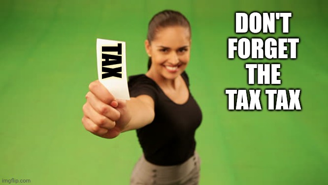 Woman holding up piece of paper | DON'T FORGET THE TAX TAX TAX | image tagged in woman holding up piece of paper | made w/ Imgflip meme maker