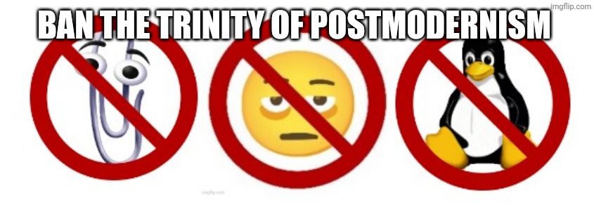 My arguments are completely valid | BAN THE TRINITY OF POSTMODERNISM | image tagged in i oppose everything you post against me | made w/ Imgflip meme maker