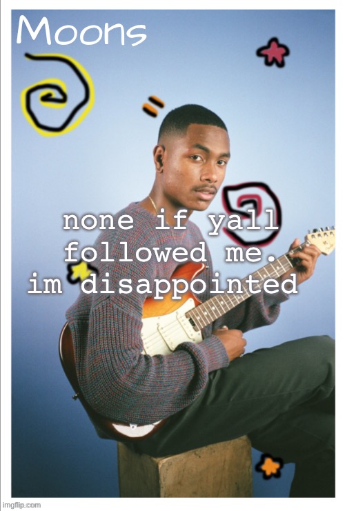 moons Steve lacy | none if yall followed me. im disappointed | image tagged in moons steve lacy | made w/ Imgflip meme maker