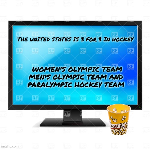 Television Screen | THE UNITED STATES IS 3 FOR 3 IN HOCKEY WOMEN'S OLYMPIC TEAM
MEN'S OLYMPIC TEAM AND 
PARALYMPIC HOCKEY TEAM | image tagged in television screen | made w/ Imgflip meme maker