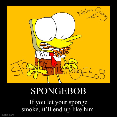 SPONGEBOB | If you let your sponge smoke, it’ll end up like him | image tagged in funny,demotivationals | made w/ Imgflip demotivational maker