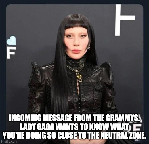 Lady Gaga on Star Trek | INCOMING MESSAGE FROM THE GRAMMYS. LADY GAGA WANTS TO KNOW WHAT YOU'RE DOING SO CLOSE TO THE NEUTRAL ZONE. | image tagged in lady gaga,star trek,neutral zone | made w/ Imgflip meme maker