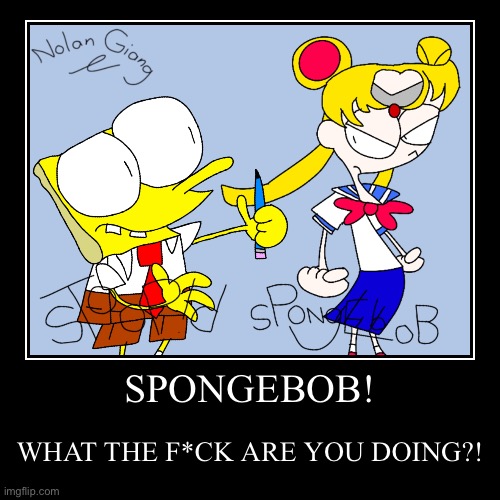 SPONGEBOB! | WHAT THE F*CK ARE YOU DOING?! | image tagged in funny,demotivationals | made w/ Imgflip demotivational maker