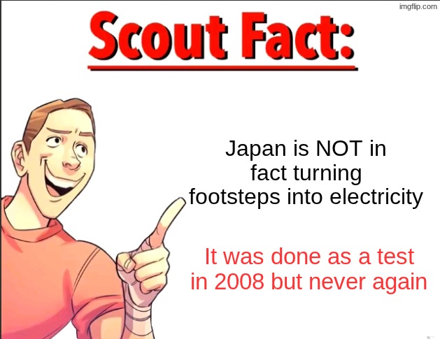 Japan is NOT in fact turning footsteps into electricity It was done as a test in 2008 but never again | image tagged in scout fact | made w/ Imgflip meme maker