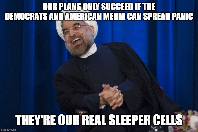 Iran Laughing | OUR PLANS ONLY SUCCEED IF THE DEMOCRATS AND AMERICAN MEDIA CAN SPREAD PANIC; THEY'RE OUR REAL SLEEPER CELLS | image tagged in iran laughing | made w/ Imgflip meme maker