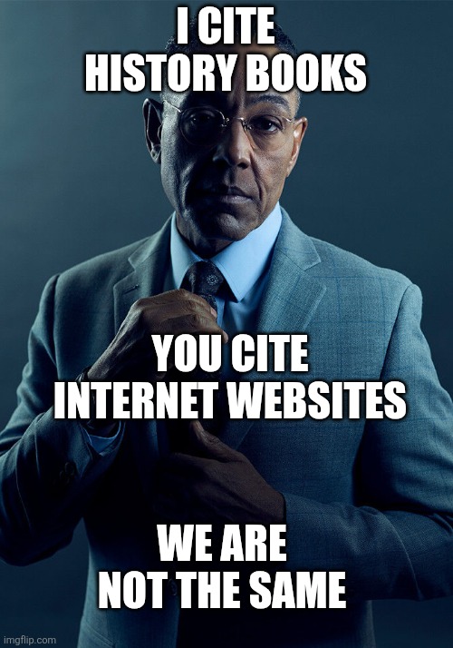 The difference | I CITE HISTORY BOOKS; YOU CITE INTERNET WEBSITES; WE ARE NOT THE SAME | image tagged in gus fring we are not the same,iran,persian,iranian,history,internet | made w/ Imgflip meme maker