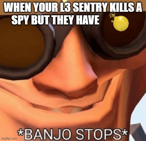 Banjo Stops | WHEN YOUR L3 SENTRY KILLS A SPY BUT THEY HAVE | image tagged in banjo stops | made w/ Imgflip meme maker
