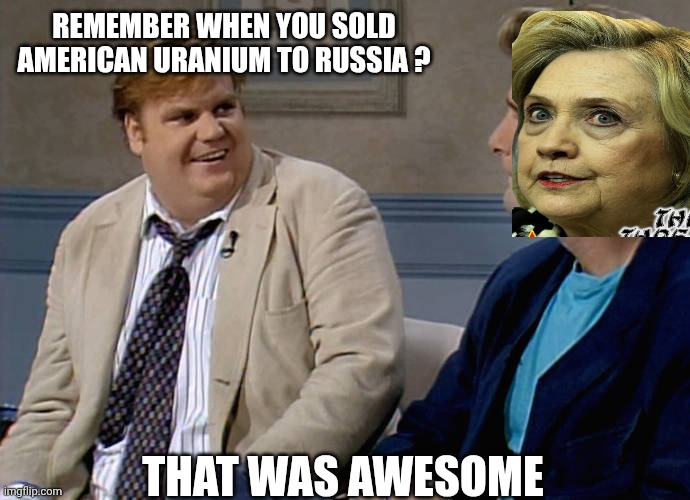 REMEMBER WHEN YOU SOLD AMERICAN URANIUM TO RUSSIA ? THAT WAS AWESOME | image tagged in remember that time | made w/ Imgflip meme maker