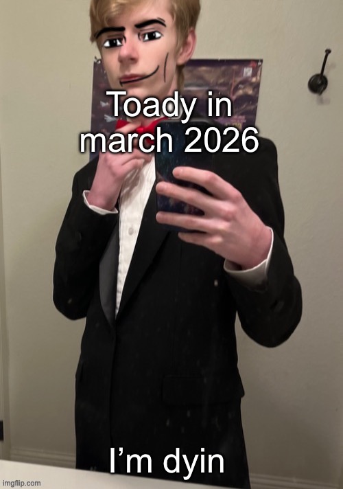 Virian man Face 4 | Toady in march 2026; I’m dyin | image tagged in virian man face 4 | made w/ Imgflip meme maker