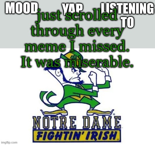 Notre_Dame_fan102's Second Announcement Temp | just scrolled through every meme I missed. It was miserable. | image tagged in notre_dame_fan102's second announcement temp | made w/ Imgflip meme maker