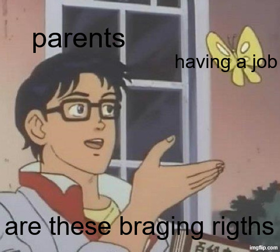 while us kids cant get a job legaly | parents; having a job; are these braging rigths | image tagged in memes,is this a pigeon,parents,relatable memes | made w/ Imgflip meme maker