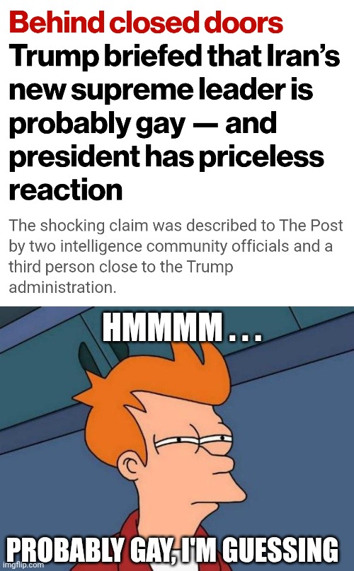 Hmmm...LGBTQ should support him | HMMMM . . . PROBABLY GAY, I'M GUESSING | image tagged in leftists,lgbtq,liberals,iran | made w/ Imgflip meme maker
