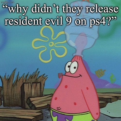 Real | “why didn’t they release resident evil 9 on ps4?” | image tagged in patrick head stuck in bottle dumb | made w/ Imgflip meme maker