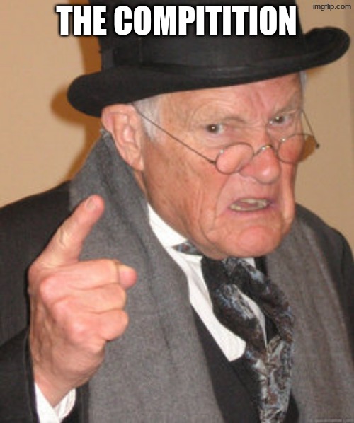 THE COMPITITION | image tagged in memes,back in my day | made w/ Imgflip meme maker