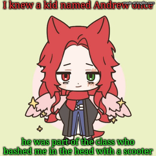 might've been the kid too, I don't remember jack about it because 1. my head got hurt and 2. I was young | I knew a kid named Andrew once; he was part of the class who bashed me in the head with a scooter | image tagged in demihuman dragnoc higher quality | made w/ Imgflip meme maker