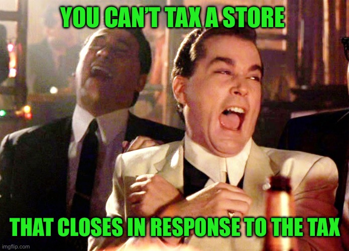 Good Fellas Hilarious Meme | YOU CAN’T TAX A STORE THAT CLOSES IN RESPONSE TO THE TAX | image tagged in memes,good fellas hilarious | made w/ Imgflip meme maker