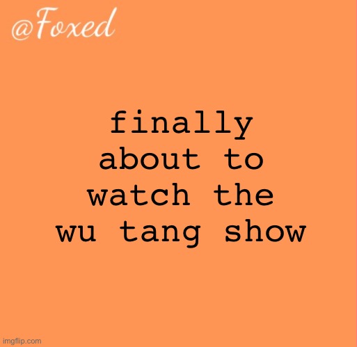 foxed orange temp | finally about to watch the wu tang show | image tagged in foxed orange temp | made w/ Imgflip meme maker