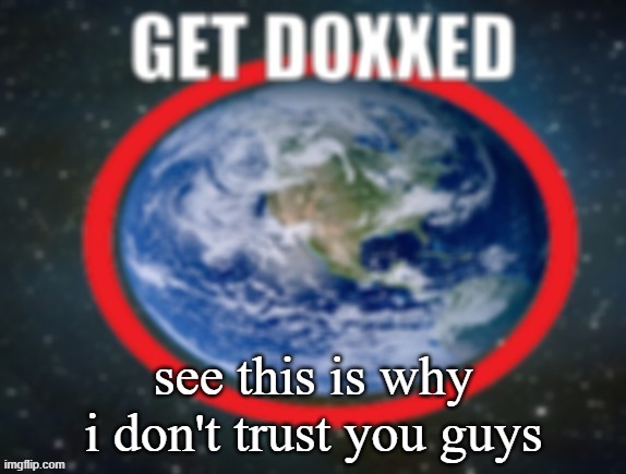GET DOXXED! | see this is why i don't trust you guys | image tagged in get doxxed | made w/ Imgflip meme maker