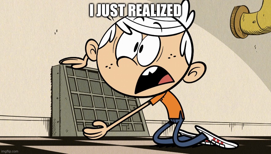 Lincoln Loud Shocked | I JUST REALIZED | image tagged in lincoln loud shocked | made w/ Imgflip meme maker