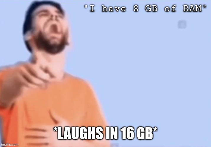 8GB is not going to cut it these days | "I have 8 GB of RAM"; *LAUGHS IN 16 GB* | image tagged in hahahha,computer,pc gaming,pc,pc specs,funny | made w/ Imgflip meme maker