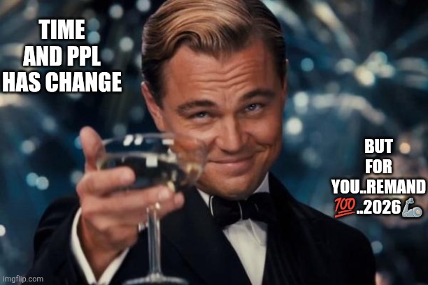 Leonardo Dicaprio Cheers Meme | TIME AND PPL HAS CHANGE; BUT FOR YOU..REMAND 💯..2026🦾 | image tagged in memes,leonardo dicaprio cheers | made w/ Imgflip meme maker