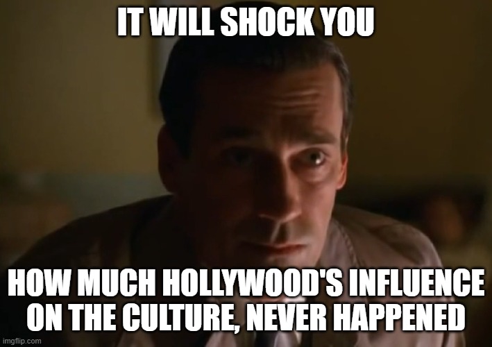 Hollywood's Influence | IT WILL SHOCK YOU; HOW MUCH HOLLYWOOD'S INFLUENCE ON THE CULTURE, NEVER HAPPENED | image tagged in hollywood | made w/ Imgflip meme maker