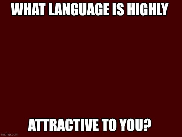 WHAT LANGUAGE IS HIGHLY; ATTRACTIVE TO YOU? | made w/ Imgflip meme maker
