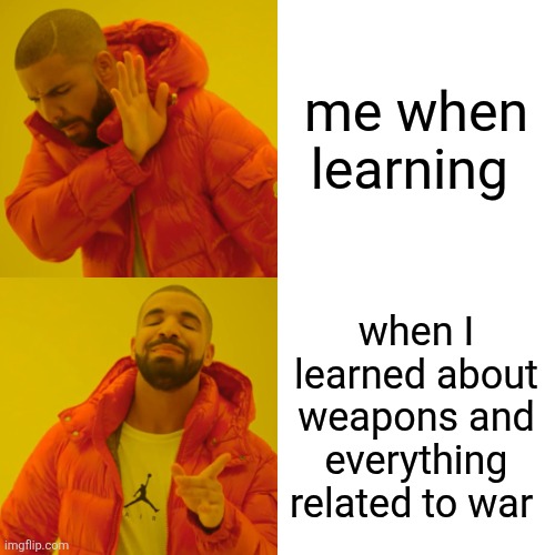 War is better!!! | me when learning; when I learned about weapons and everything related to war | image tagged in memes,drake hotline bling,war,army | made w/ Imgflip meme maker