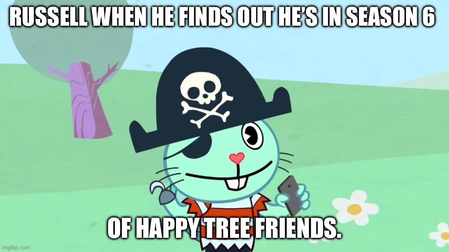 Let’s hope! ? | RUSSELL WHEN HE FINDS OUT HE’S IN SEASON 6; OF HAPPY TREE FRIENDS. | image tagged in happy russell,htf,happy tree friends | made w/ Imgflip meme maker