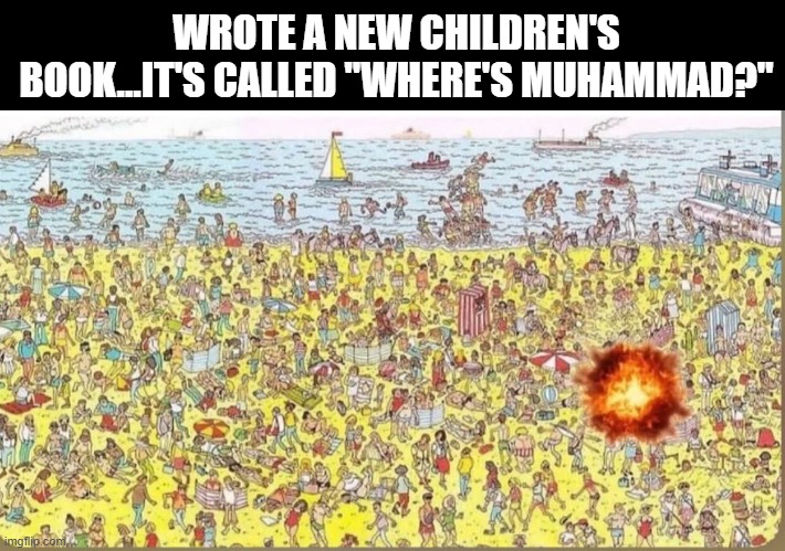 Can You Find Him? | WROTE A NEW CHILDREN'S BOOK...IT'S CALLED "WHERE'S MUHAMMAD?" | image tagged in dark humor | made w/ Imgflip meme maker