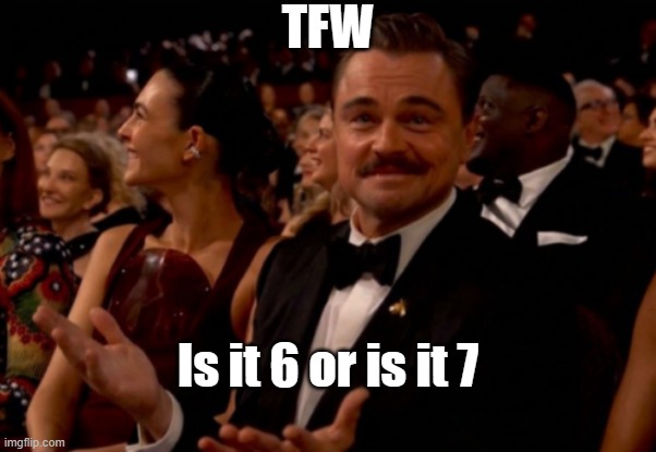 TFW is it 6 or is it 7 | TFW; Is it 6 or is it 7 | image tagged in leonardo dicaprio oscars,67,leonardo dicaprio,67 kid,daylight savings time,scumbag daylight savings time | made w/ Imgflip meme maker