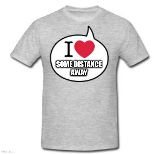 Starsector missions | SOME DISTANCE
AWAY | image tagged in i heart t shirt | made w/ Imgflip meme maker