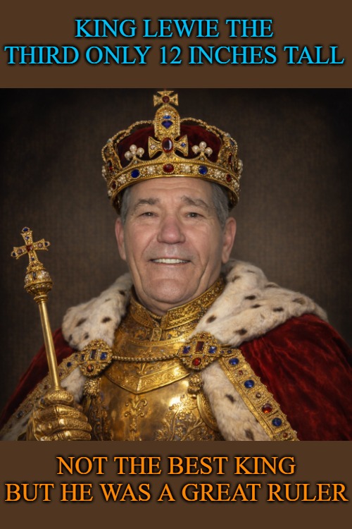 King lewie the third | KING LEWIE THE THIRD ONLY 12 INCHES TALL; NOT THE BEST KING BUT HE WAS A GREAT RULER | image tagged in king lewie,kewlew,ruler | made w/ Imgflip meme maker