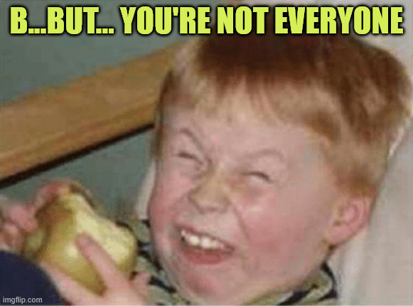 sour apple | B...BUT... YOU'RE NOT EVERYONE | image tagged in sour apple | made w/ Imgflip meme maker