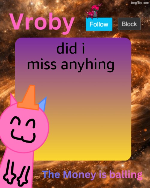 Vroby's 10 millionth temp | did i miss anyhing | image tagged in vroby's 10 millionth temp | made w/ Imgflip meme maker