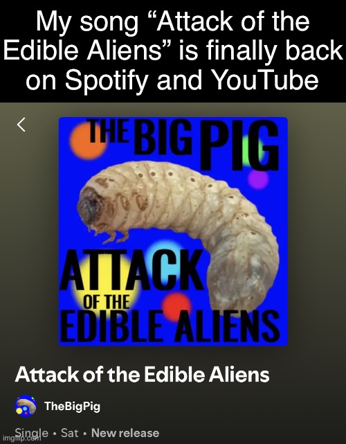 Links in comments | My song “Attack of the Edible Aliens” is finally back
on Spotify and YouTube | made w/ Imgflip meme maker