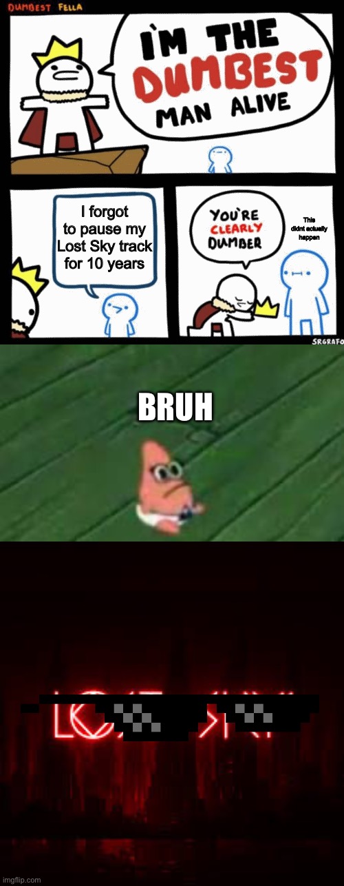 Lost Sky | I forgot to pause my Lost Sky track for 10 years; This didnt actually happen; BRUH | image tagged in i'm the dumbest man alive,baby patrick,lost sky,ncs,music | made w/ Imgflip meme maker