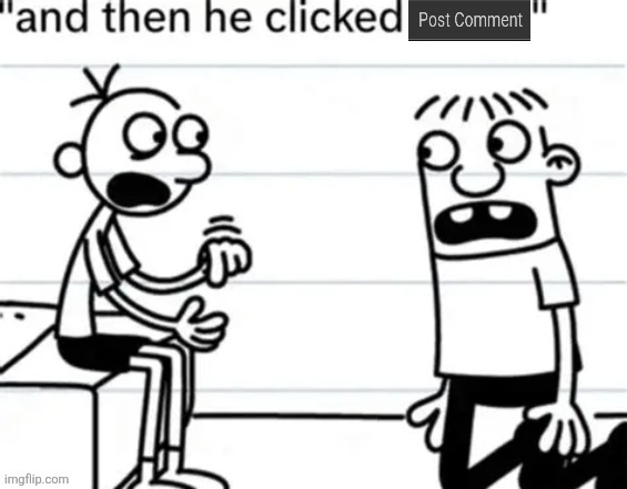 and then he clicked post comment | image tagged in and then he clicked post comment | made w/ Imgflip meme maker