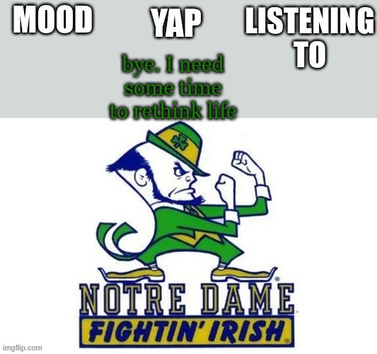 Notre_Dame_fan102's Second Announcement Temp | bye. I need some time to rethink life | image tagged in notre_dame_fan102's second announcement temp | made w/ Imgflip meme maker