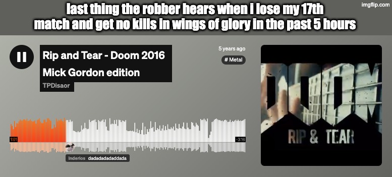 last thing the robber hears when i lose my 17th match and get no kills in wings of glory in the past 5 hours | made w/ Imgflip meme maker