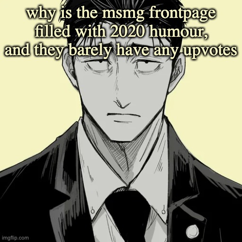 I think msmg is losing popularity, and just is dying | why is the msmg frontpage filled with 2020 humour, and they barely have any upvotes | image tagged in shin template - higuruma | made w/ Imgflip meme maker