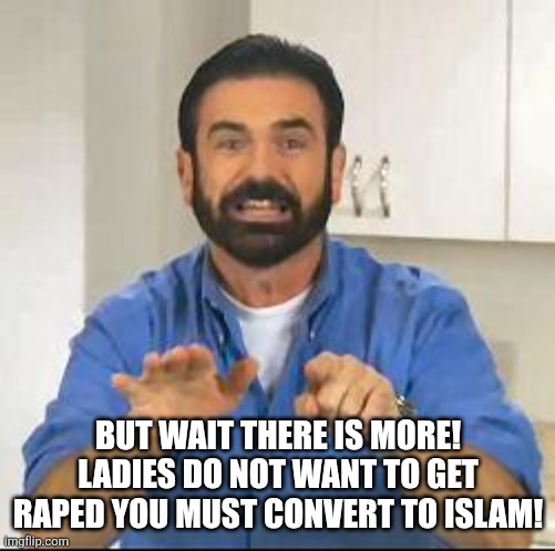 but wait there's more | BUT WAIT THERE IS MORE! LADIES DO NOT WANT TO GET RAPED YOU MUST CONVERT TO ISLAM! | image tagged in but wait there's more | made w/ Imgflip meme maker