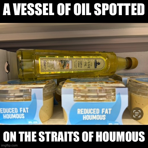 Vessel of oil | A VESSEL OF OIL SPOTTED; ON THE STRAITS OF HOUMOUS | image tagged in oil,trump,iran | made w/ Imgflip meme maker