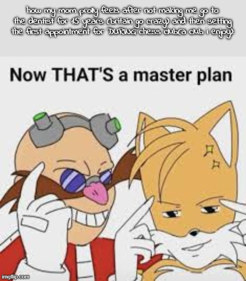 now THATS a master plan | how my mom prolly feels after not making me go to the dentist for 15 years (britain go crazy) and then setting the first appointment for DURING chess club(a club i enjoy): | image tagged in now thats a master plan | made w/ Imgflip meme maker