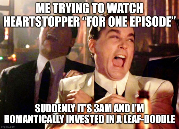 Good Fellas Hilarious Meme | ME TRYING TO WATCH HEARTSTOPPER “FOR ONE EPISODE”; SUDDENLY IT’S 3AM AND I’M ROMANTICALLY INVESTED IN A LEAF-DOODLE | image tagged in memes,good fellas hilarious | made w/ Imgflip meme maker