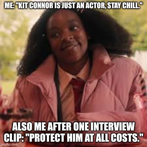 ME: "KIT CONNOR IS JUST AN ACTOR, STAY CHILL."; ALSO ME AFTER ONE INTERVIEW CLIP: "PROTECT HIM AT ALL COSTS." | made w/ Imgflip meme maker