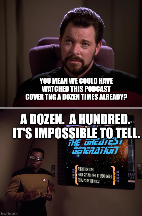 TNG Riker and Geordi - Cause and Effect - Time Loop PowerPoint | YOU MEAN WE COULD HAVE WATCHED THIS PODCAST COVER TNG A DOZEN TIMES ALREADY? A DOZEN.  A HUNDRED.  IT'S IMPOSSIBLE TO TELL. | image tagged in tng riker and geordi - cause and effect - time loop powerpoint | made w/ Imgflip meme maker